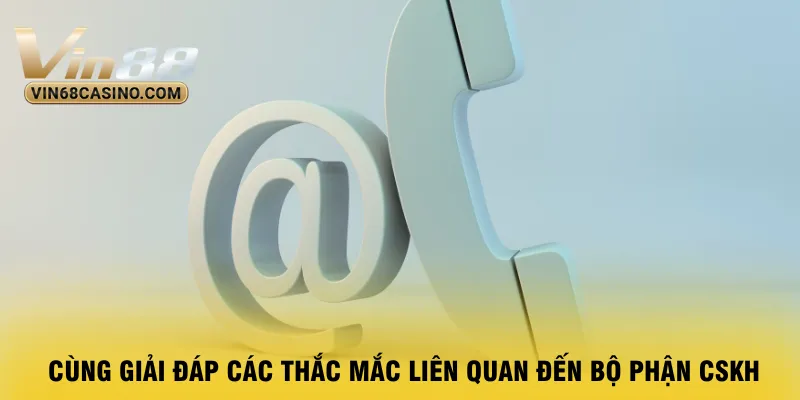cung-giai-dap-cac-thac-mac-lien-quan-den-bo-phan-cskh