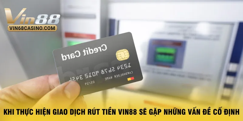 khi-thuc-hien-giao-dich-rut-tien-vin88-se-gap-nhung-van-de-co-dinh