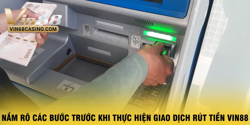 nam-ro-cac-buoc-truoc-khi-thuc-hien-giao-dich-rut-tien-vin88