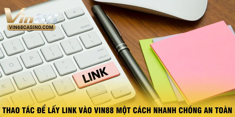 thao-tac-de-lay-link-vao-vin88-mot-cach-nhanh-chong-an-toan